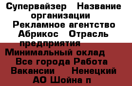 Супервайзер › Название организации ­ Рекламное агентство Абрикос › Отрасль предприятия ­ BTL › Минимальный оклад ­ 1 - Все города Работа » Вакансии   . Ненецкий АО,Шойна п.